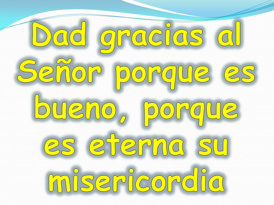 Dad gracias al Señor porque es bueno, porque es eterna su misericordia