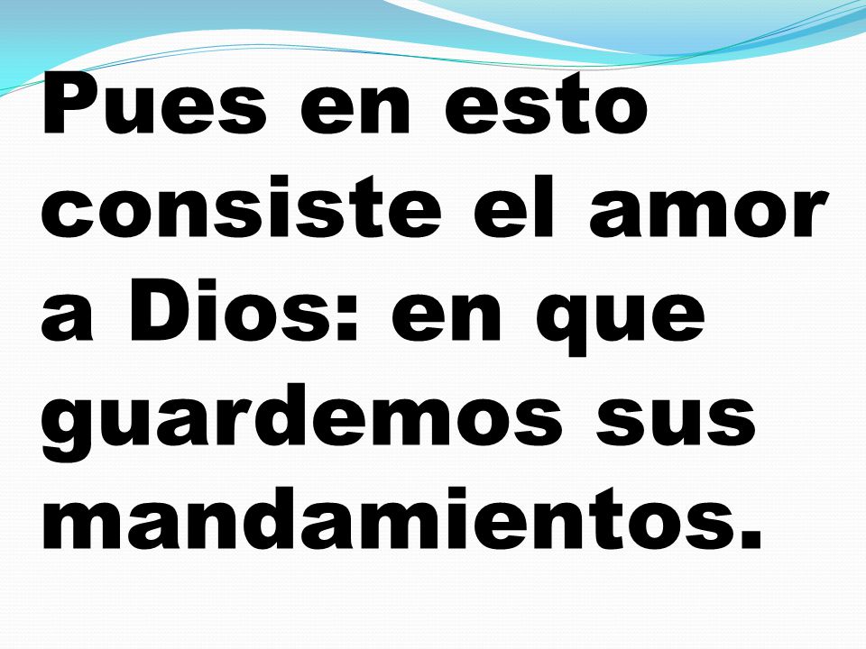 Pues en esto consiste el amor a Dios: en que guardemos sus mandamientos.