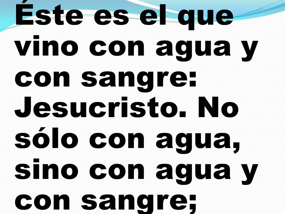 Éste es el que vino con agua y con sangre: Jesucristo