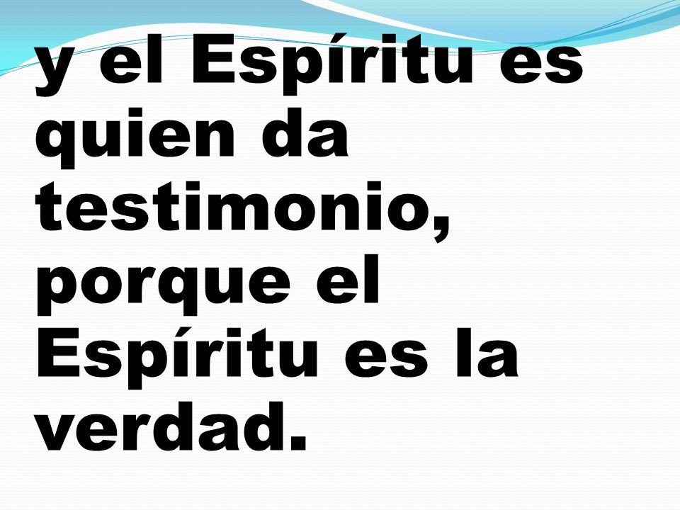 y el Espíritu es quien da testimonio, porque el Espíritu es la verdad.