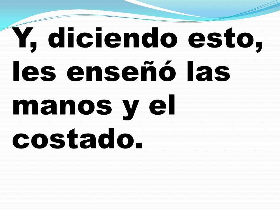 Y, diciendo esto, les enseñó las manos y el costado.