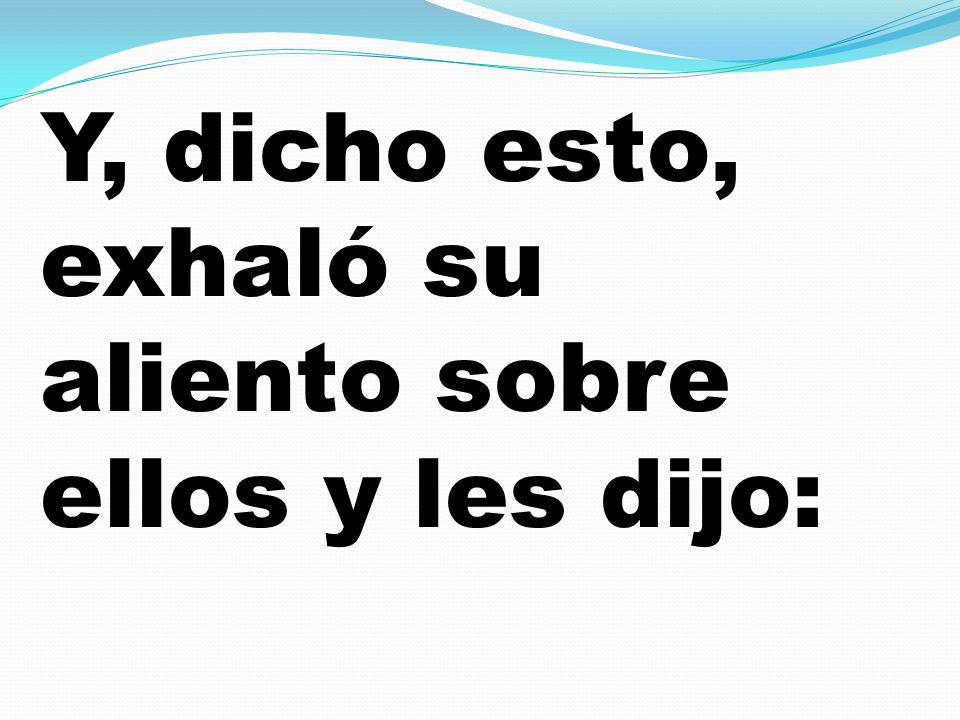 Y, dicho esto, exhaló su aliento sobre ellos y les dijo: