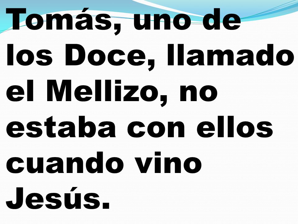 Tomás, uno de los Doce, llamado el Mellizo, no estaba con ellos cuando vino Jesús.