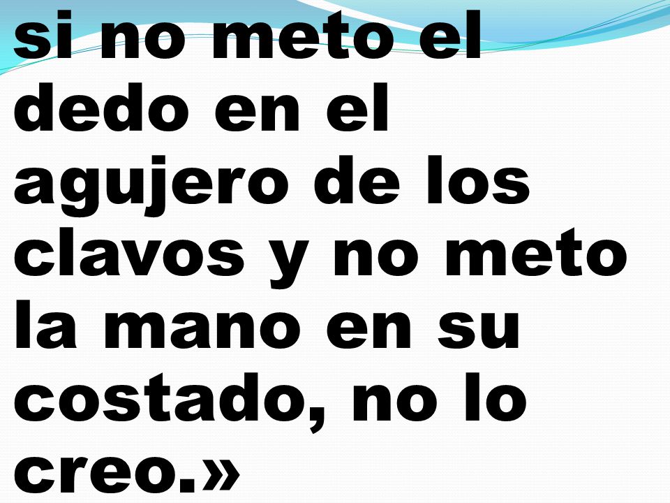 si no meto el dedo en el agujero de los clavos y no meto la mano en su costado, no lo creo.»