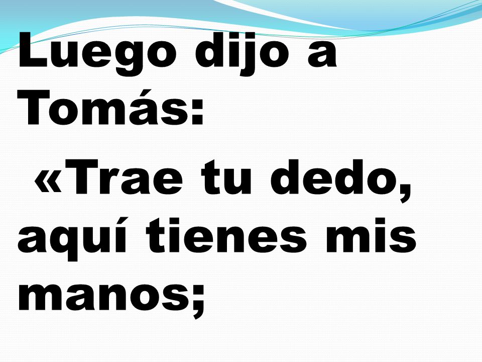 Luego dijo a Tomás: «Trae tu dedo, aquí tienes mis manos;