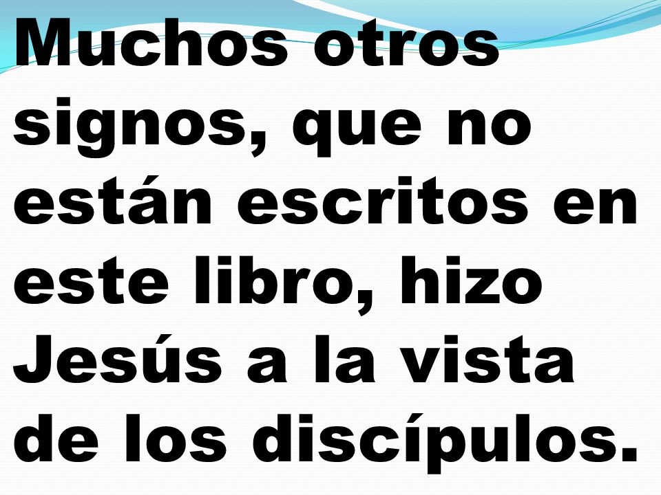 Muchos otros signos, que no están escritos en este libro, hizo Jesús a la vista de los discípulos.