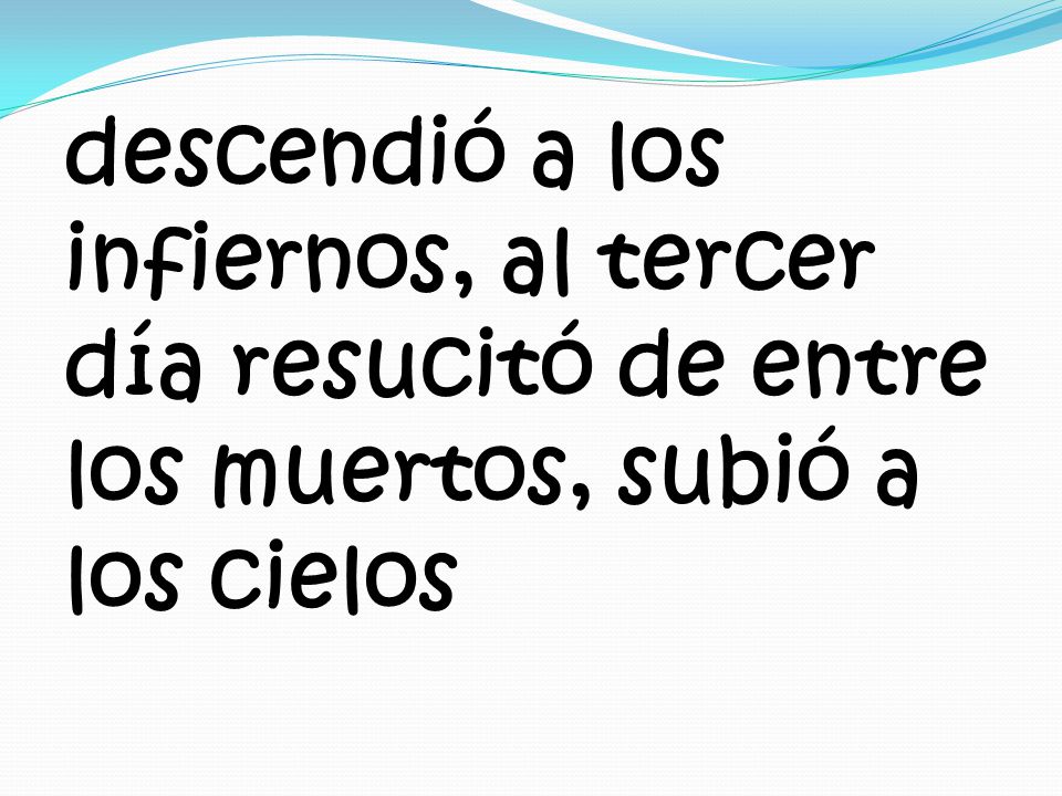 descendió a los infiernos, al tercer día resucitó de entre los muertos, subió a los cielos