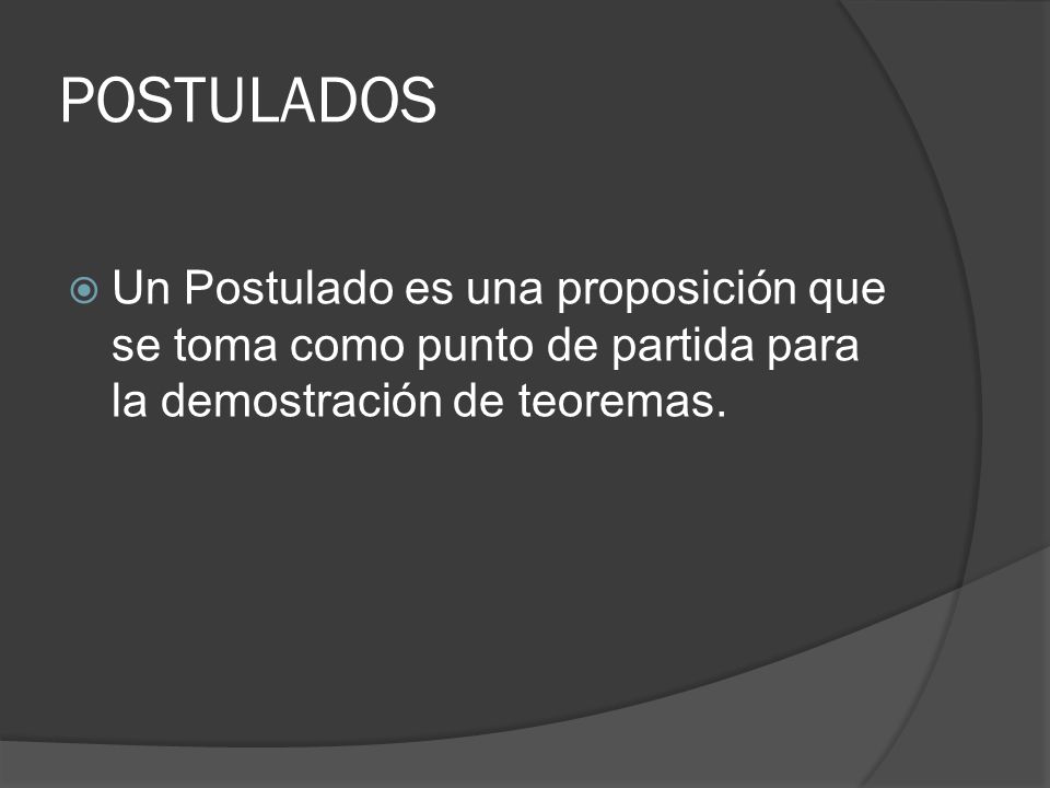 POSTULADOS Un Postulado es una proposición que se toma como punto de partida para la demostración de teoremas.
