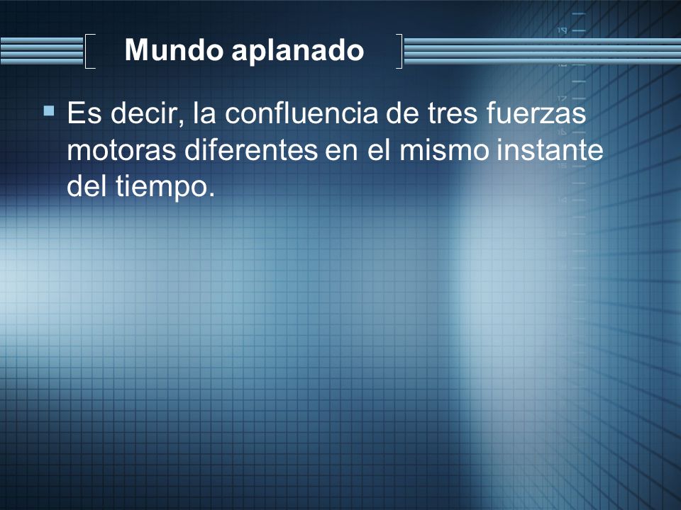 Mundo aplanado Es decir, la confluencia de tres fuerzas motoras diferentes en el mismo instante del tiempo.
