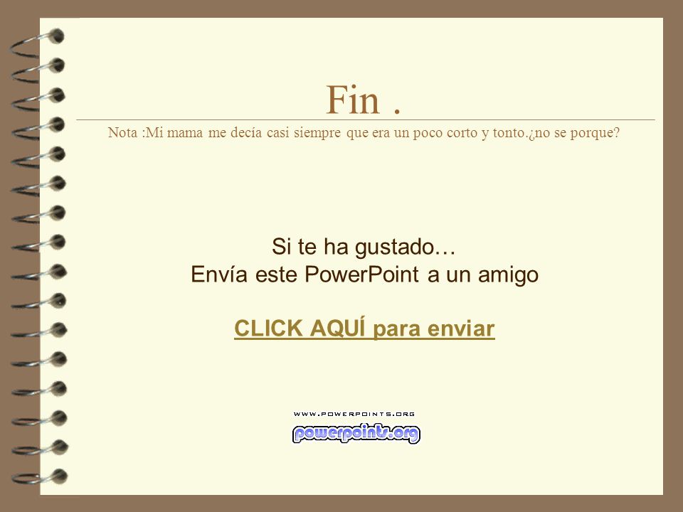 Fin. Nota :Mi mama me decía casi siempre que era un poco corto y tonto