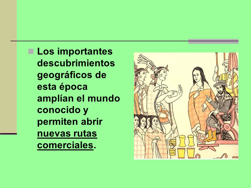 Los importantes descubrimientos geográficos de esta época amplían el mundo conocido y permiten abrir nuevas rutas comerciales.