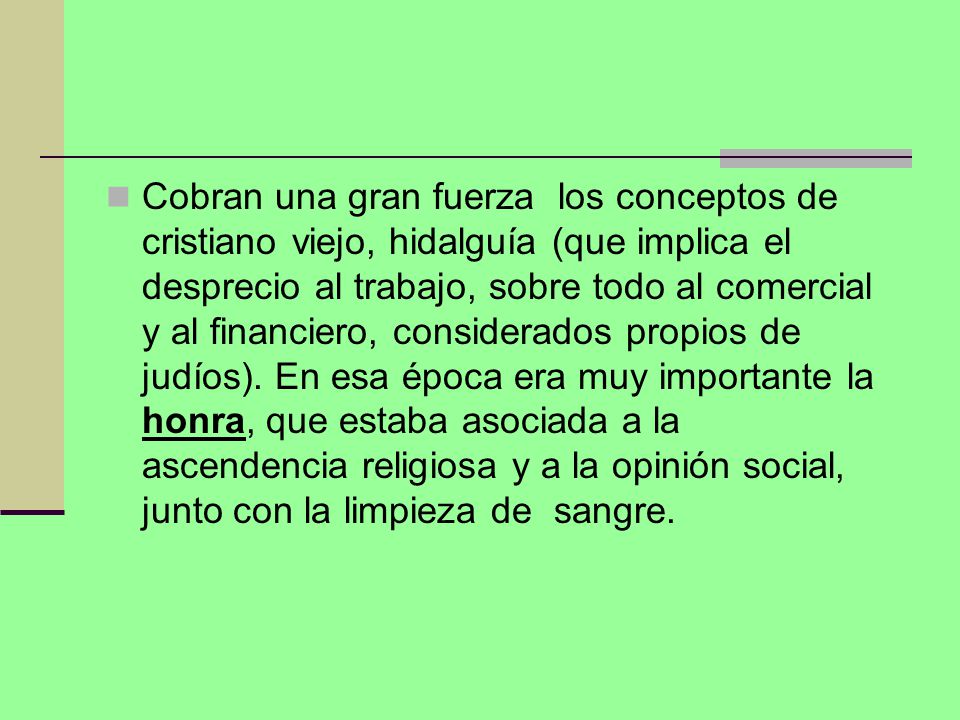 Cobran una gran fuerza los conceptos de cristiano viejo, hidalguía (que implica el desprecio al trabajo, sobre todo al comercial y al financiero, considerados propios de judíos).