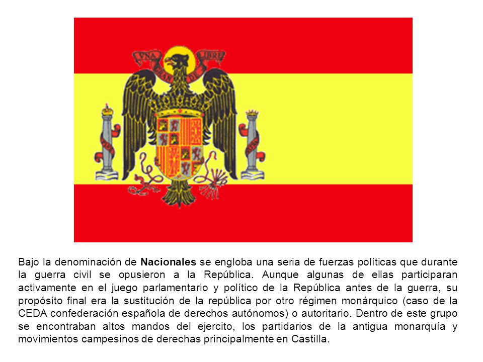 Bajo la denominación de Nacionales se engloba una seria de fuerzas políticas que durante la guerra civil se opusieron a la República.