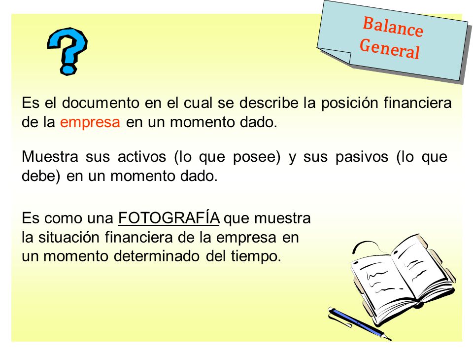 Balance General Es el documento en el cual se describe la posición financiera de la empresa en un momento dado.