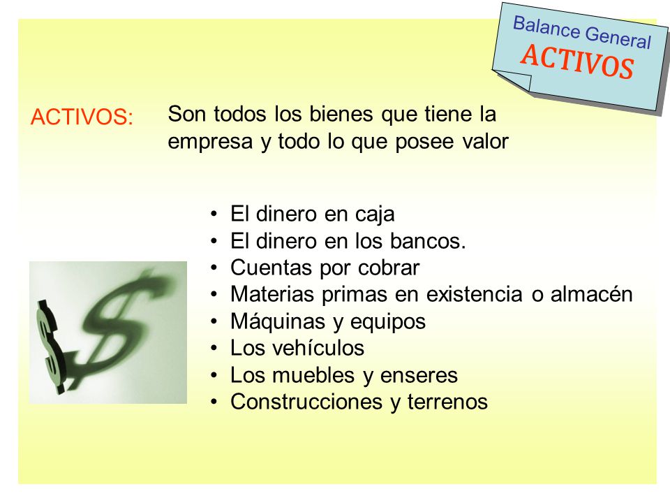 Balance General ACTIVOS. ACTIVOS: Son todos los bienes que tiene la empresa y todo lo que posee valor.