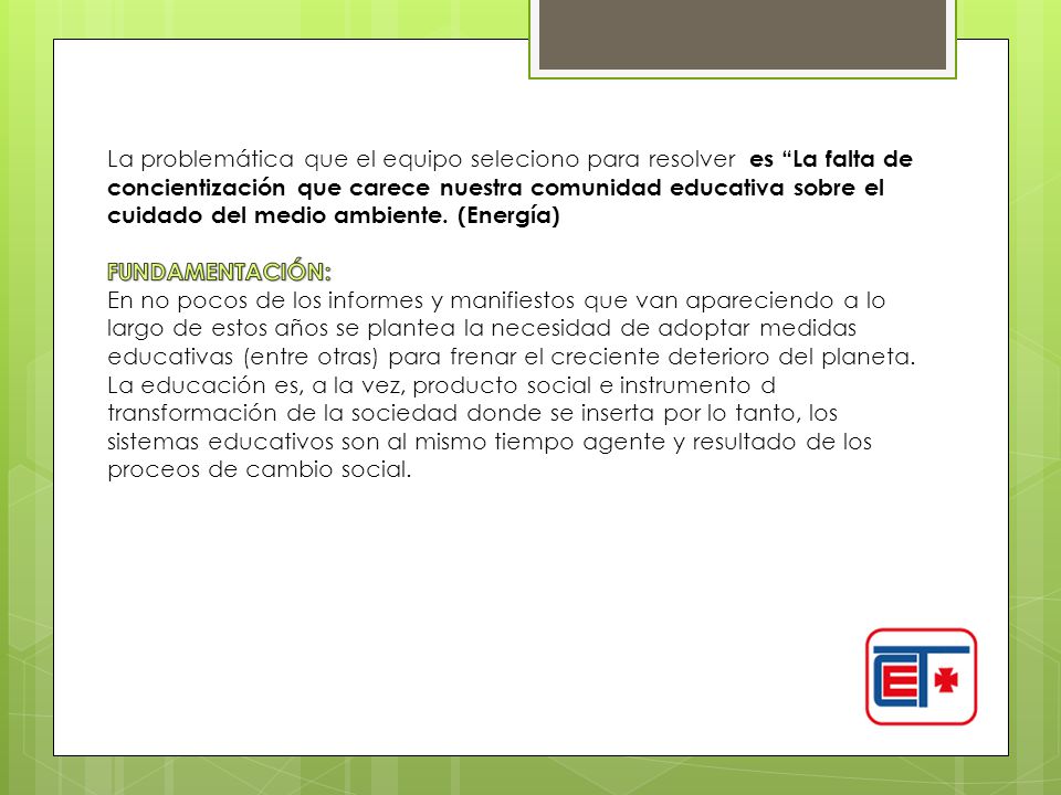 La problemática que el equipo seleciono para resolver es La falta de concientización que carece nuestra comunidad educativa sobre el cuidado del medio ambiente. (Energía)