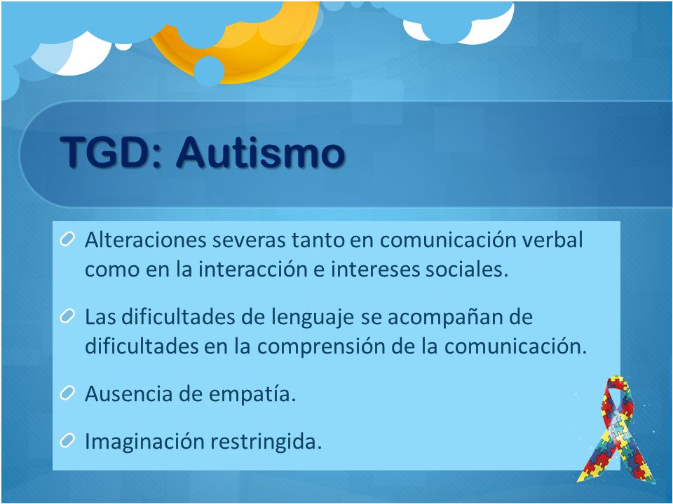 TGD: Autismo Alteraciones severas tanto en comunicación verbal como en la interacción e intereses sociales.