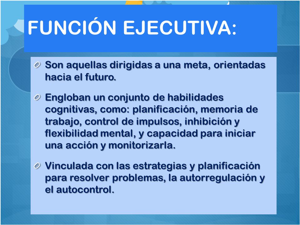 FUNCIÓN EJECUTIVA: Son aquellas dirigidas a una meta, orientadas hacia el futuro.