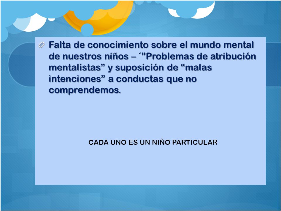 Falta de conocimiento sobre el mundo mental de nuestros niños – ´ Problemas de atribución mentalistas y suposición de malas intenciones a conductas que no comprendemos.