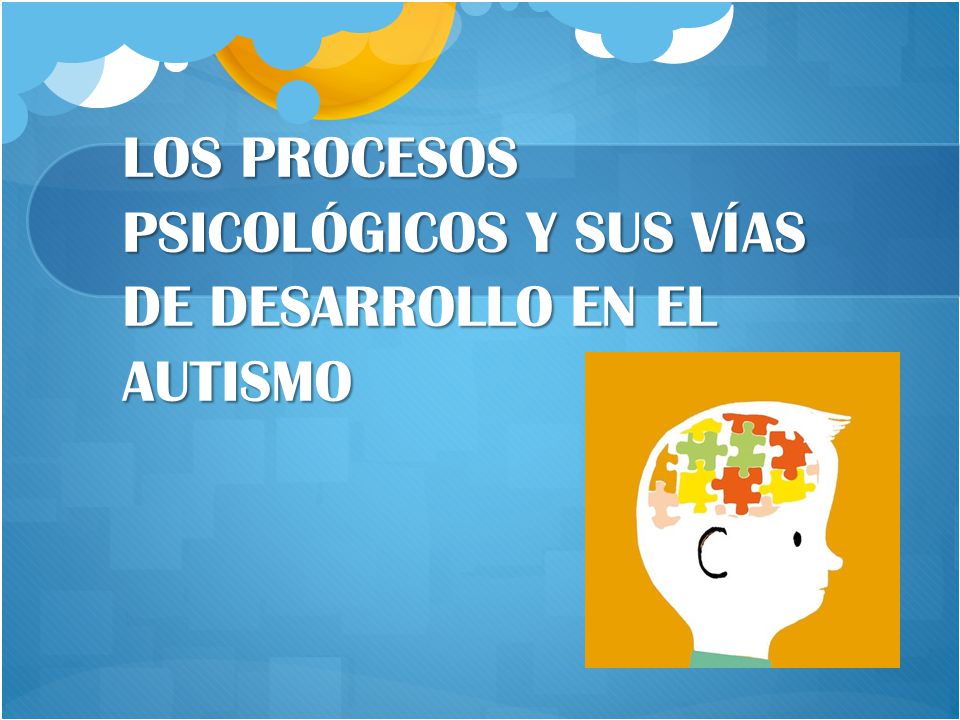 LOS PROCESOS PSICOLÓGICOS Y SUS VÍAS DE DESARROLLO EN EL AUTISMO