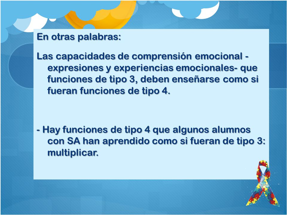 En otras palabras: Las capacidades de comprensión emocional - expresiones y experiencias emocionales- que funciones de tipo 3, deben enseñarse como si fueran funciones de tipo 4.