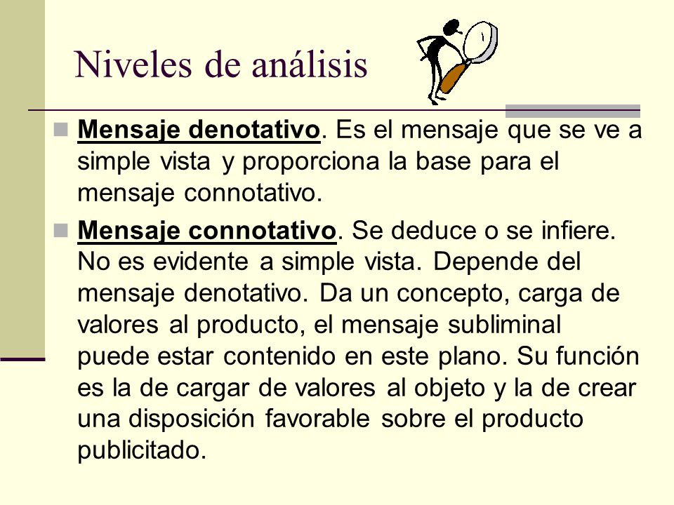 Niveles de análisis Mensaje denotativo. Es el mensaje que se ve a simple vista y proporciona la base para el mensaje connotativo.