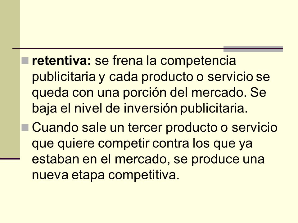 retentiva: se frena la competencia publicitaria y cada producto o servicio se queda con una porción del mercado. Se baja el nivel de inversión publicitaria.