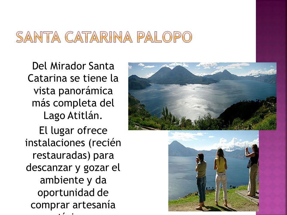 SANTA CATARINA PALOPO Del Mirador Santa Catarina se tiene la vista panorámica más completa del Lago Atitlán.