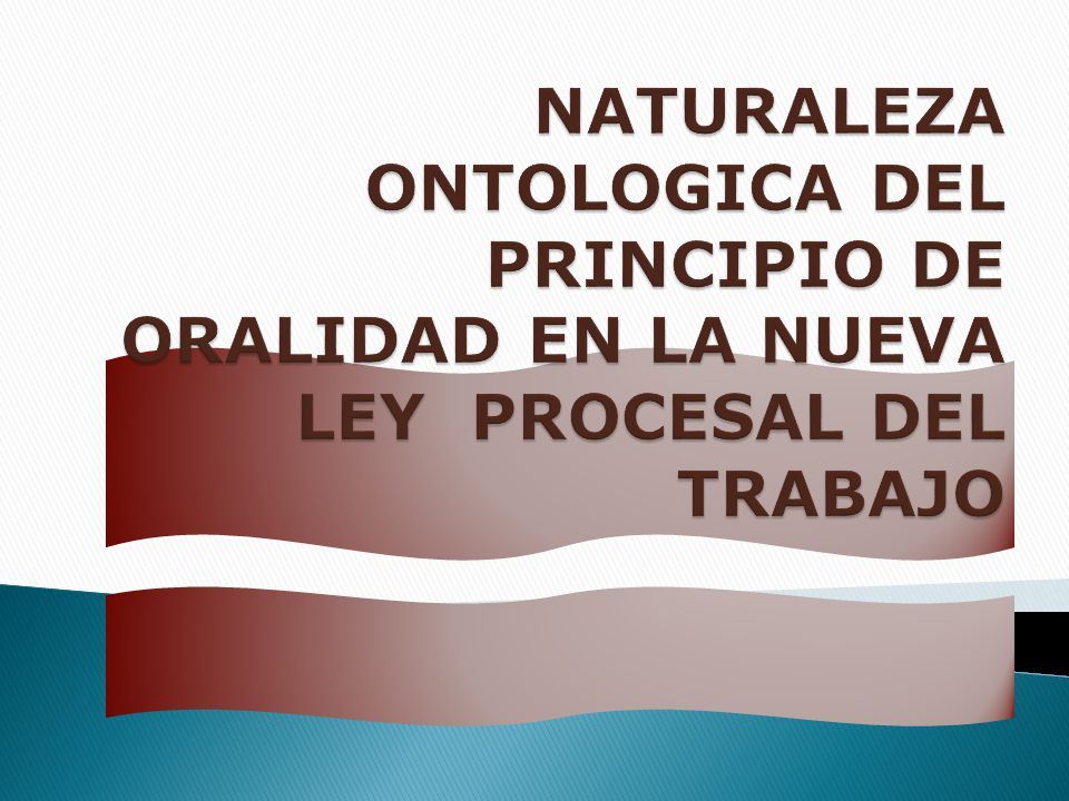 NATURALEZA ONTOLOGICA DEL PRINCIPIO DE ORALIDAD EN LA NUEVA LEY PROCESAL DEL TRABAJO