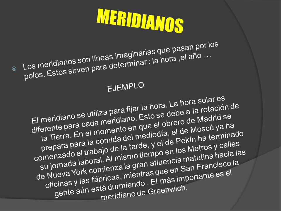 MERIDIANOS Los meridianos son líneas imaginarias que pasan por los polos. Estos sirven para determinar : la hora ,el año …