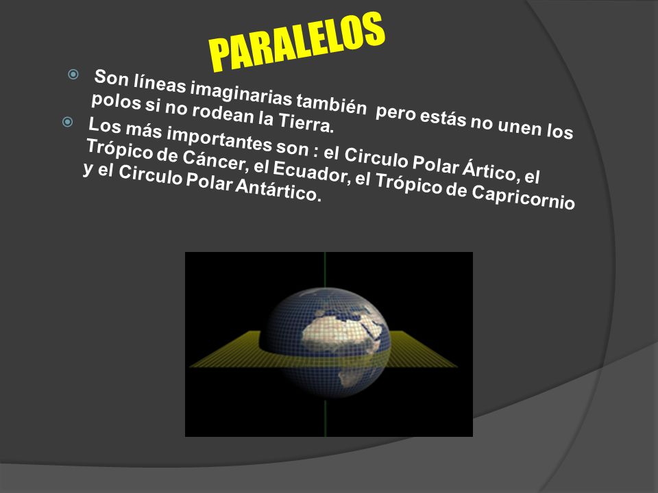 PARALELOS Son líneas imaginarias también pero estás no unen los polos si no rodean la Tierra.