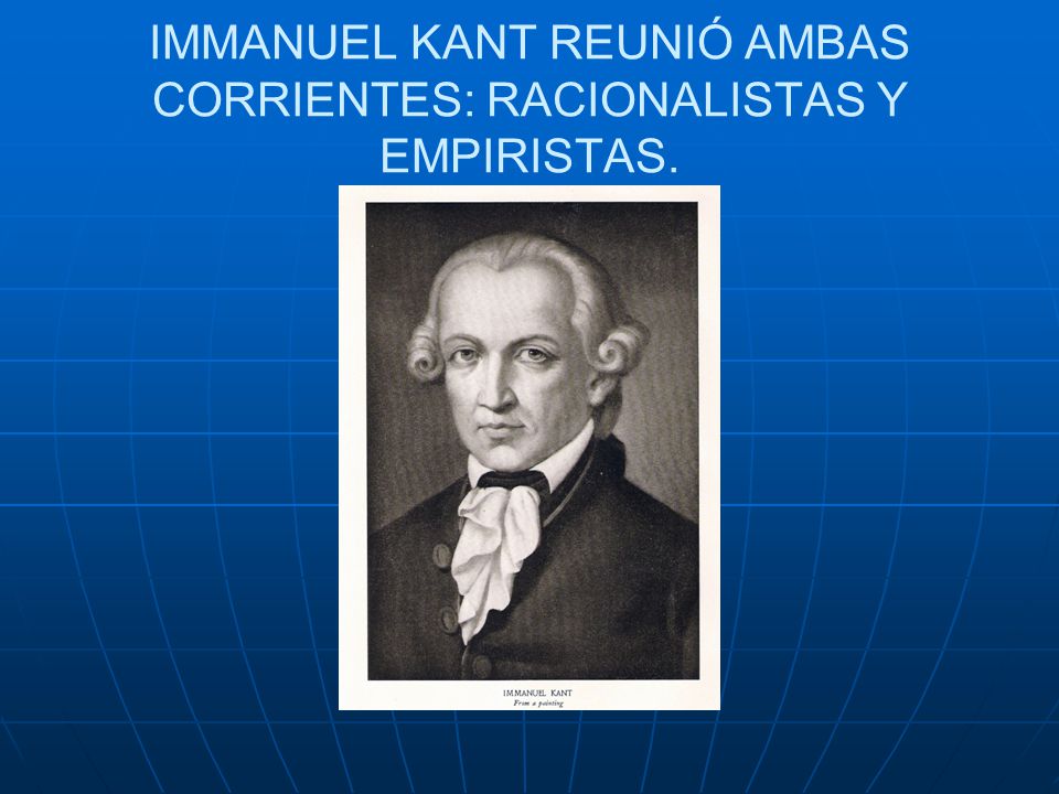 IMMANUEL KANT REUNIÓ AMBAS CORRIENTES: RACIONALISTAS Y EMPIRISTAS.