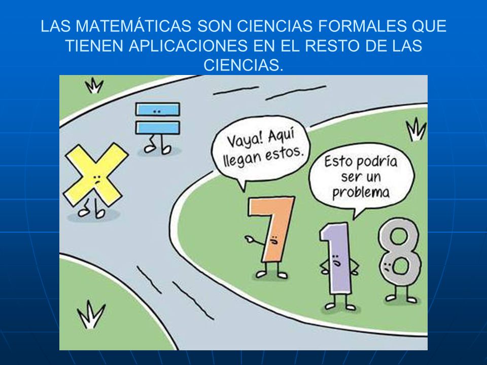 LAS MATEMÁTICAS SON CIENCIAS FORMALES QUE TIENEN APLICACIONES EN EL RESTO DE LAS CIENCIAS.