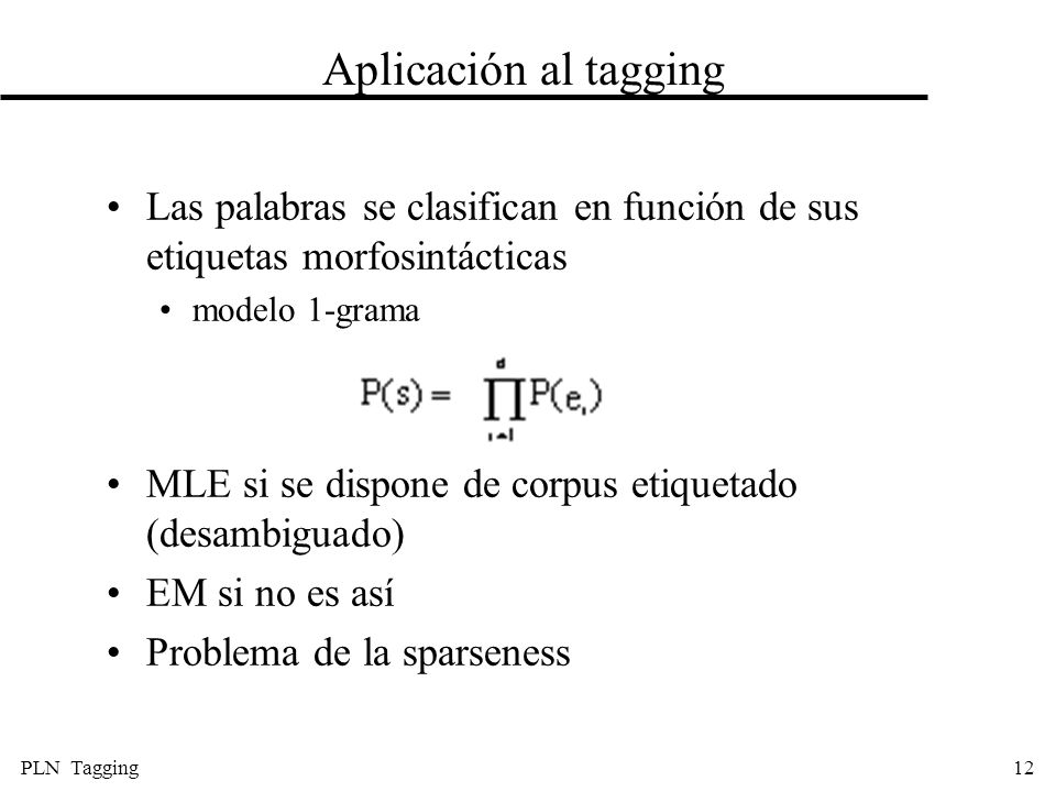 Aplicación al tagging Las palabras se clasifican en función de sus etiquetas morfosintácticas. modelo 1-grama.