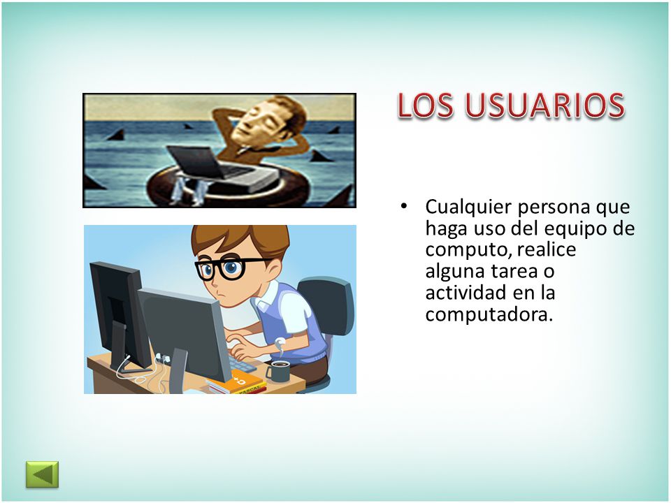 LOS USUARIOS Cualquier persona que haga uso del equipo de computo, realice alguna tarea o actividad en la computadora.