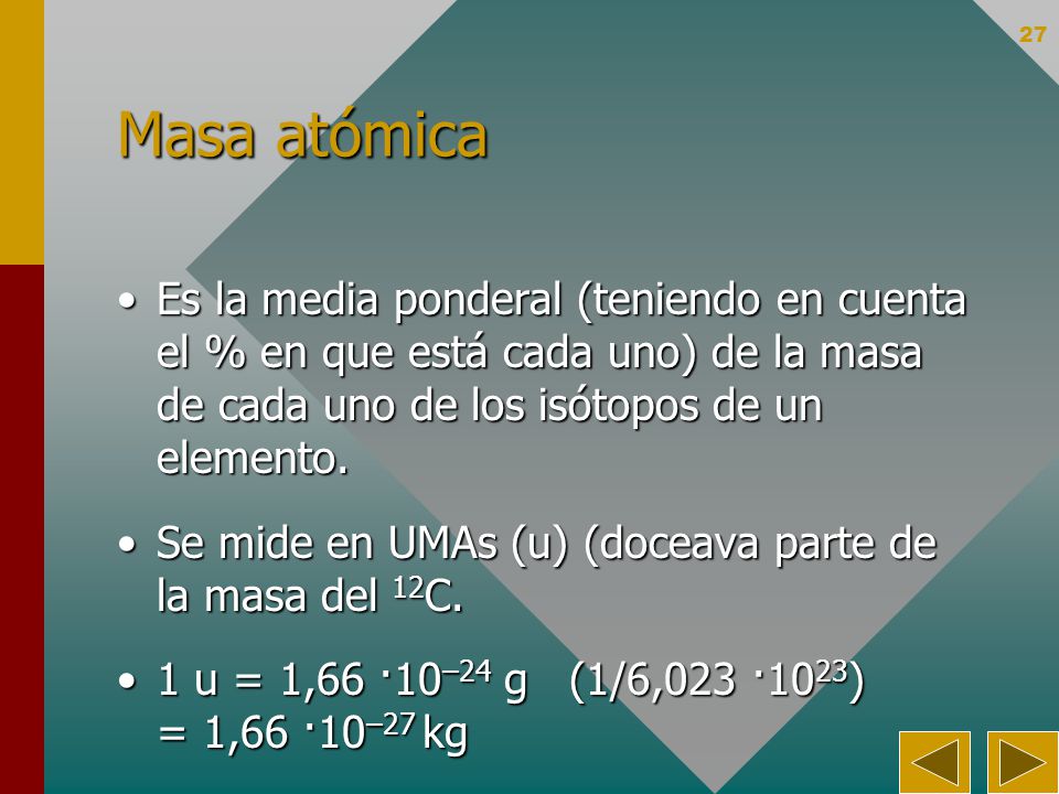 Masa atómica Es la media ponderal (teniendo en cuenta el % en que está cada uno) de la masa de cada uno de los isótopos de un elemento.