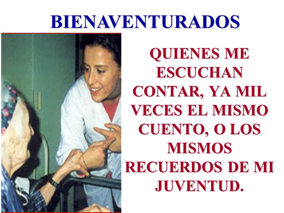 BIENAVENTURADOS QUIENES ME ESCUCHAN CONTAR, YA MIL VECES EL MISMO CUENTO, O LOS MISMOS RECUERDOS DE MI JUVENTUD.