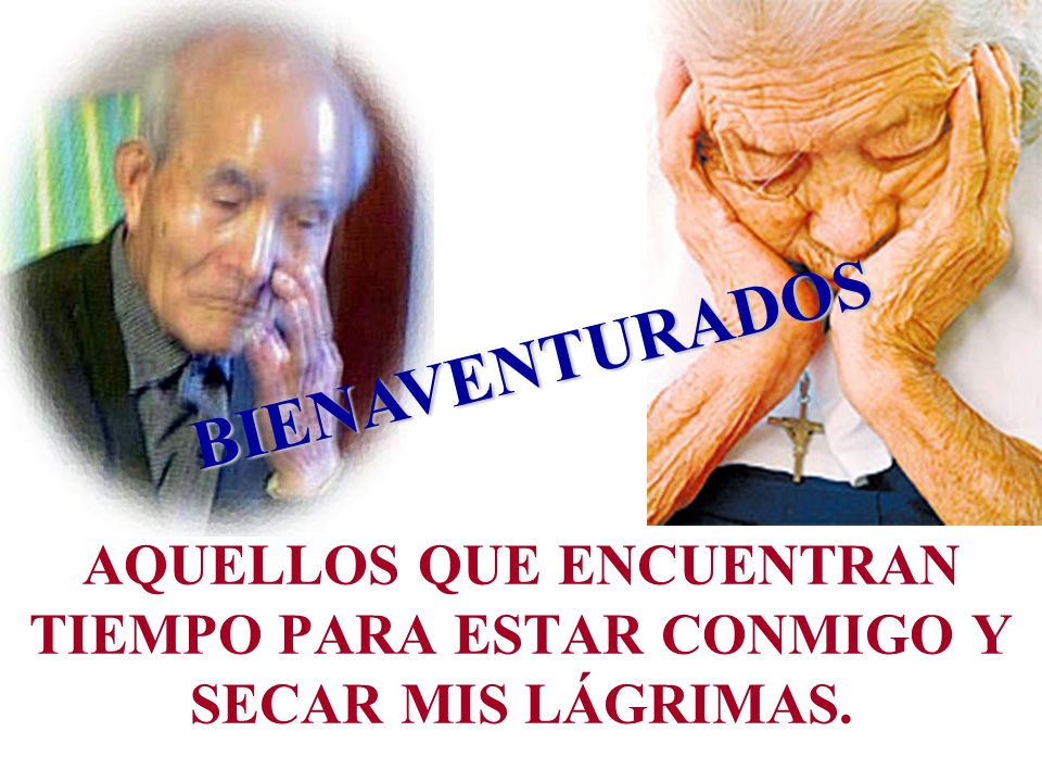 BIENAVENTURADOS AQUELLOS QUE ENCUENTRAN TIEMPO PARA ESTAR CONMIGO Y SECAR MIS LÁGRIMAS.