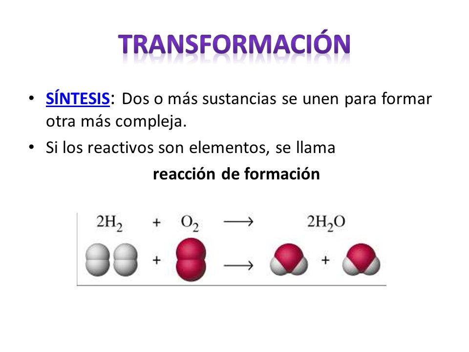 TRANSFORMACIÓN SÍNTESIS: Dos o más sustancias se unen para formar otra más compleja. Si los reactivos son elementos, se llama.