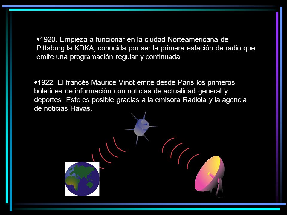 1920. Empieza a funcionar en la ciudad Norteamericana de Pittsburg la KDKA, conocida por ser la primera estación de radio que emite una programación regular y continuada.