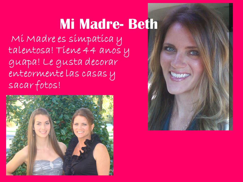 Mi Madre- Beth Mi Madre es simpatica y talentosa. Tiene 44 anos y guapa.