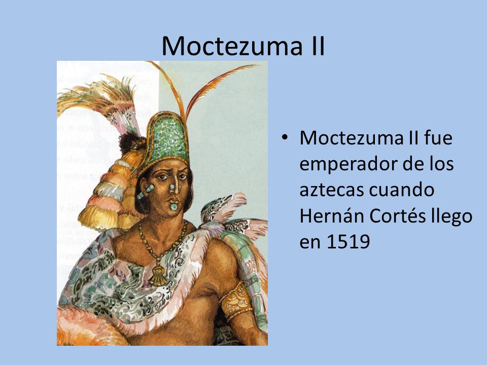 Moctezuma II Moctezuma II fue emperador de los aztecas cuando Hernán Cortés llego en 1519