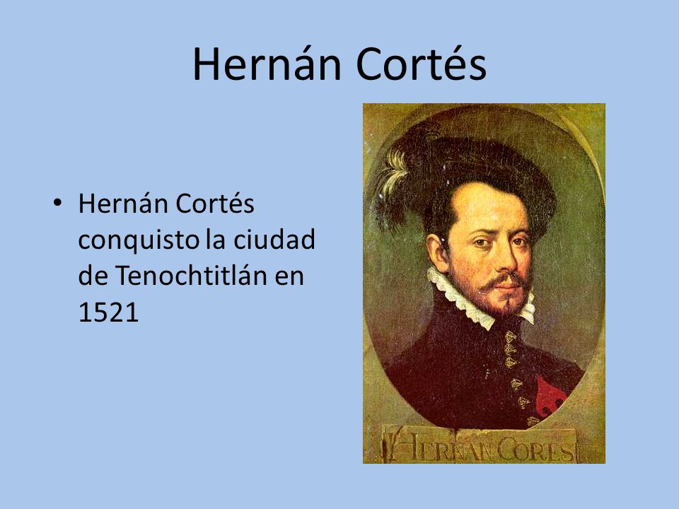 Hernán Cortés Hernán Cortés conquisto la ciudad de Tenochtitlán en 1521