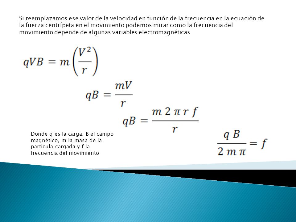 Si reemplazamos ese valor de la velocidad en función de la frecuencia en la ecuación de la fuerza centrípeta en el movimiento podemos mirar como la frecuencia del movimiento depende de algunas variables electromagnéticas