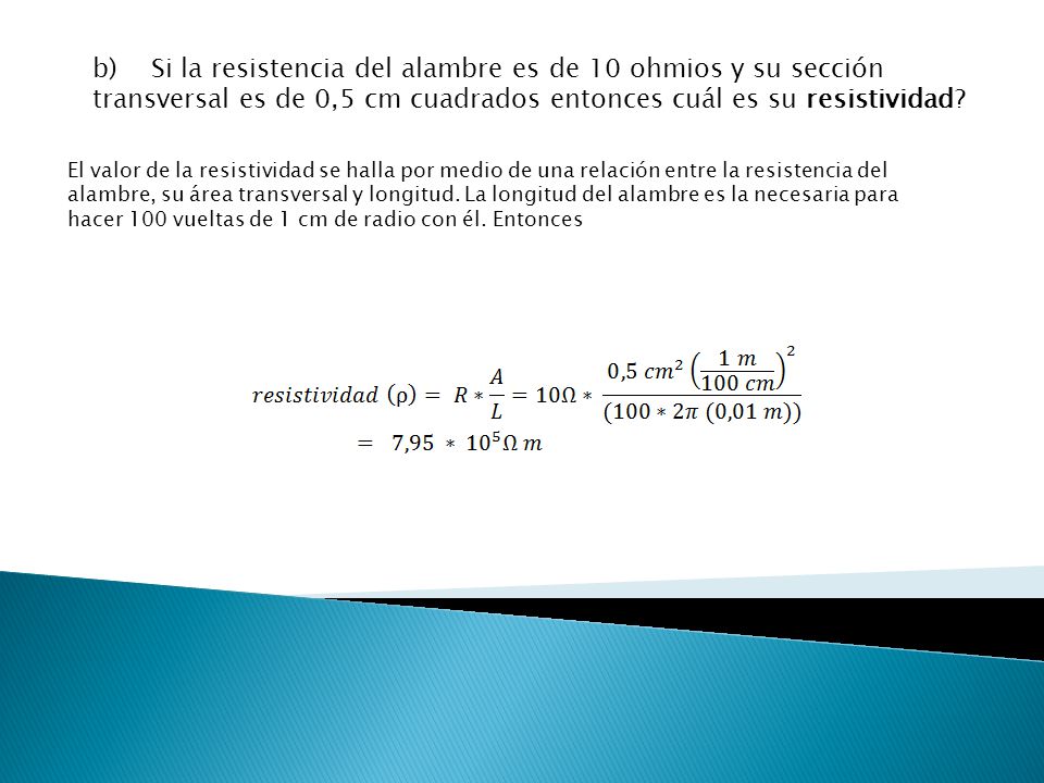 b) Si la resistencia del alambre es de 10 ohmios y su sección transversal es de 0,5 cm cuadrados entonces cuál es su resistividad