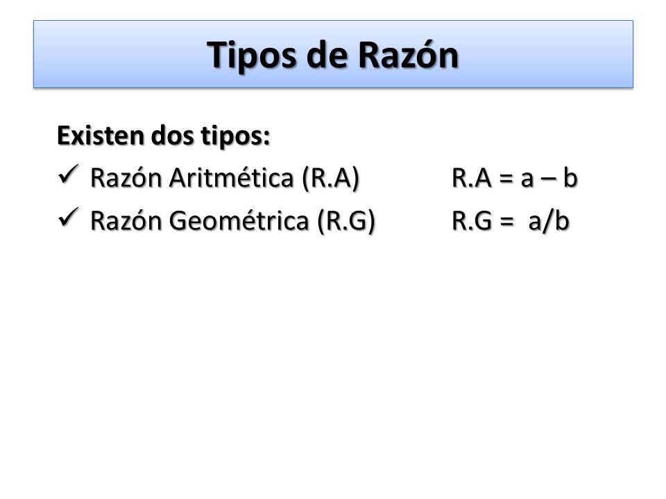 Tipos de Razón Existen dos tipos: Razón Aritmética (R.A) R.A = a – b
