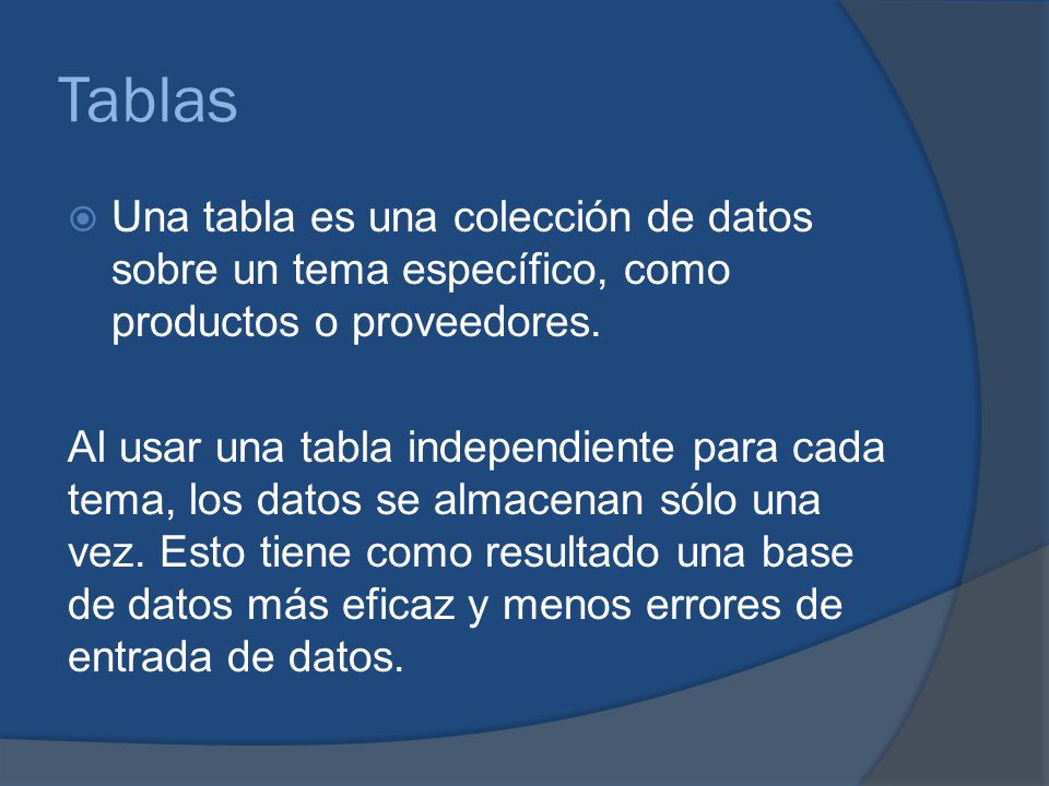 Tablas Una tabla es una colección de datos sobre un tema específico, como productos o proveedores.