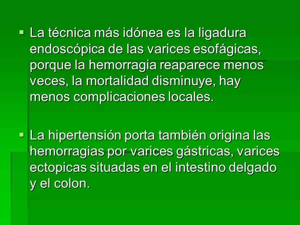La técnica más idónea es la ligadura endoscópica de las varices esofágicas, porque la hemorragia reaparece menos veces, la mortalidad disminuye, hay menos complicaciones locales.