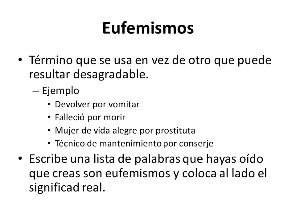 Eufemismos Término que se usa en vez de otro que puede resultar desagradable. Ejemplo. Devolver por vomitar.