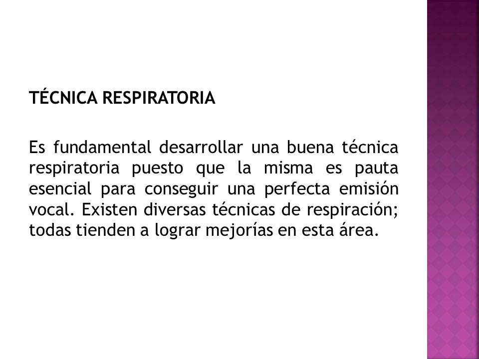 TÉCNICA RESPIRATORIA Es fundamental desarrollar una buena técnica respiratoria puesto que la misma es pauta esencial para conseguir una perfecta emisión vocal.